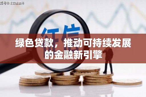 潜山绿色贷款，推动可持续发展的金融新引擎