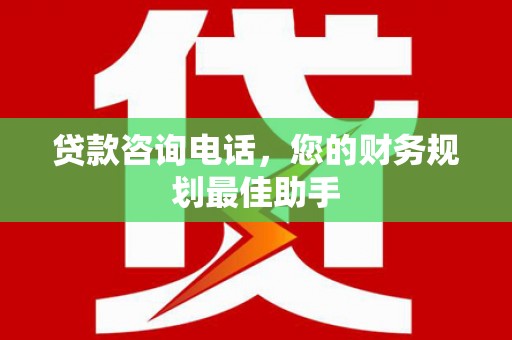 潜山贷款咨询电话，您的财务规划最佳助手