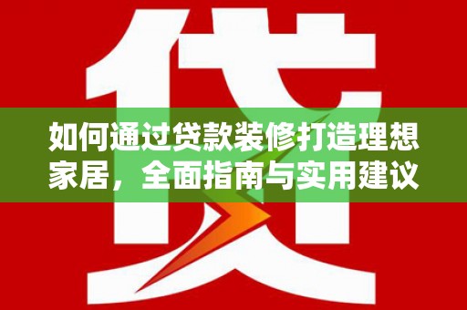 潜山如何通过贷款装修打造理想家居，全面指南与实用建议