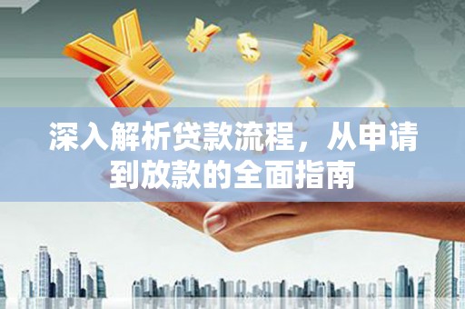 潜山深入解析贷款流程，从申请到放款的全面指南