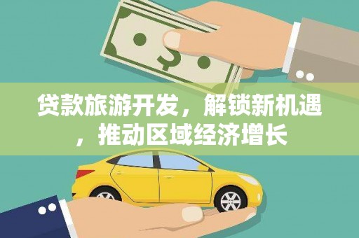 潜山贷款旅游开发，解锁新机遇，推动区域经济增长