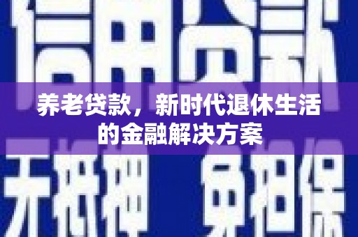 潜山养老贷款，新时代退休生活的金融解决方案