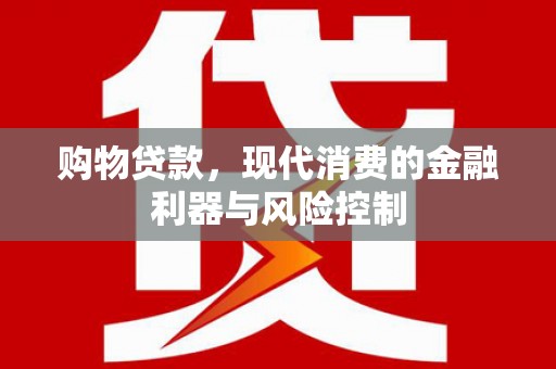 潜山购物贷款，现代消费的金融利器与风险控制