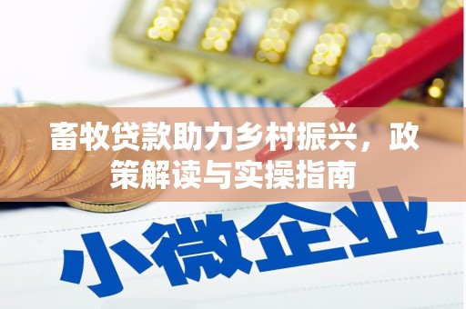 潜山畜牧贷款助力乡村振兴，政策解读与实操指南