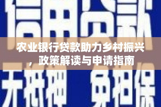 潜山农业银行贷款助力乡村振兴，政策解读与申请指南