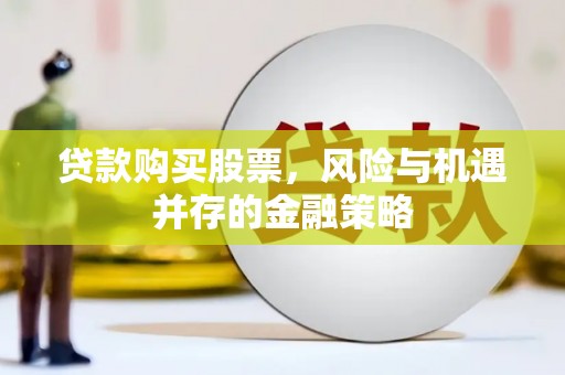 潜山贷款购买股票，风险与机遇并存的金融策略