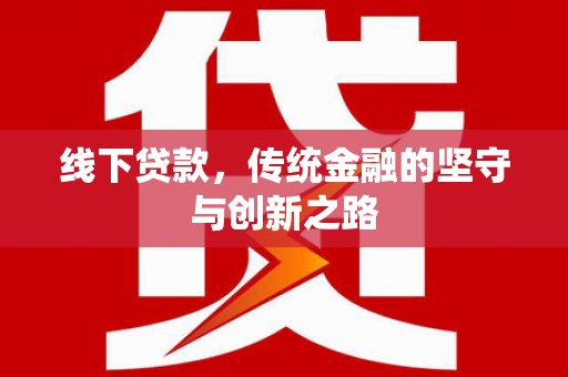 潜山线下贷款，传统金融的坚守与创新之路
