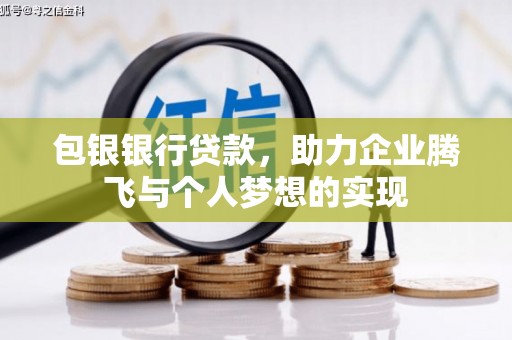 潜山包银银行贷款，助力企业腾飞与个人梦想的实现