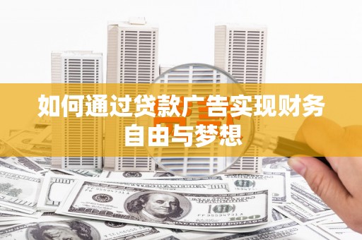 潜山如何通过贷款广告实现财务自由与梦想