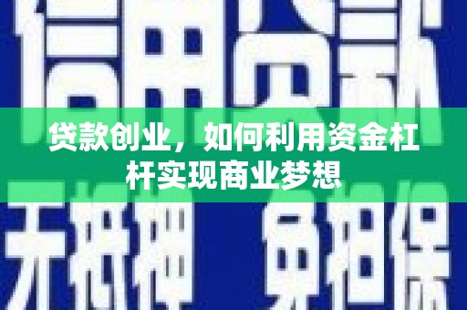 潜山贷款创业，如何利用资金杠杆实现商业梦想