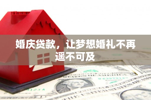 潜山婚庆贷款，让梦想婚礼不再遥不可及