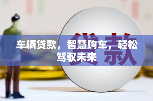 潜山车辆贷款，智慧购车，轻松驾驭未来