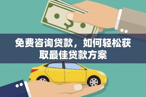 潜山免费咨询贷款，如何轻松获取最佳贷款方案