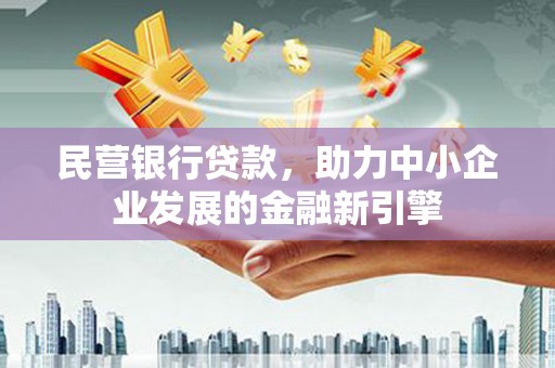 潜山民营银行贷款，助力中小企业发展的金融新引擎