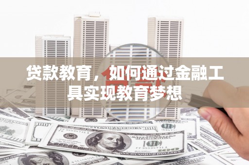 潜山贷款教育，如何通过金融工具实现教育梦想