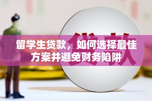 潜山留学生贷款，如何选择最佳方案并避免财务陷阱