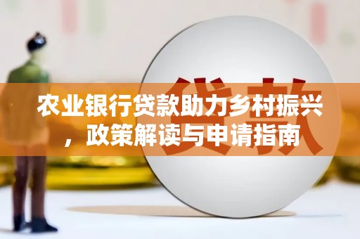 潜山农业银行贷款助力乡村振兴，政策解读与申请指南