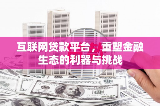 潜山互联网贷款平台，重塑金融生态的利器与挑战