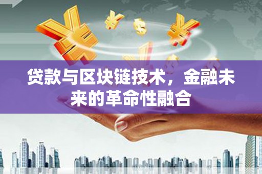 潜山贷款与区块链技术，金融未来的革命性融合