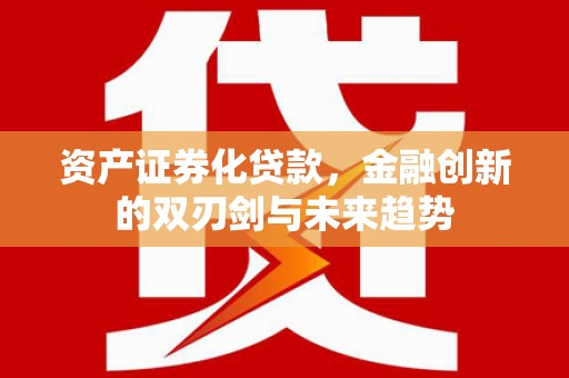 潜山资产证券化贷款，金融创新的双刃剑与未来趋势