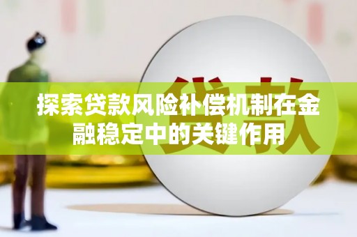 潜山探索贷款风险补偿机制在金融稳定中的关键作用