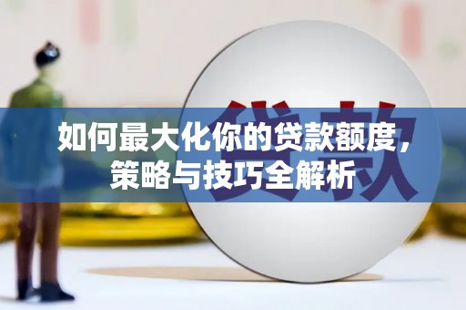 潜山如何最大化你的贷款额度，策略与技巧全解析