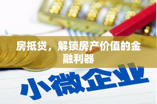 潜山房抵贷，解锁房产价值的金融利器