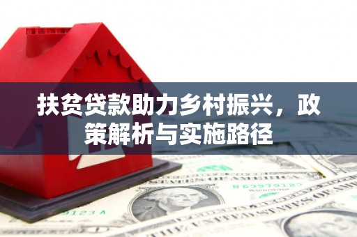 潜山扶贫贷款助力乡村振兴，政策解析与实施路径