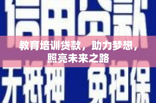 潜山教育培训贷款，助力梦想，照亮未来之路