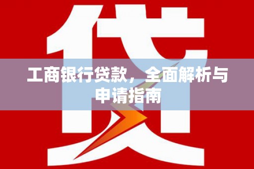 潜山工商银行贷款，全面解析与申请指南