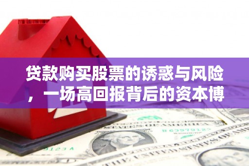 潜山贷款购买股票的诱惑与风险，一场高回报背后的资本博弈