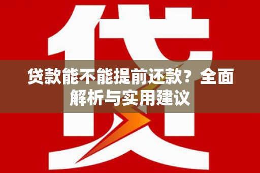 潜山贷款能不能提前还款？全面解析与实用建议