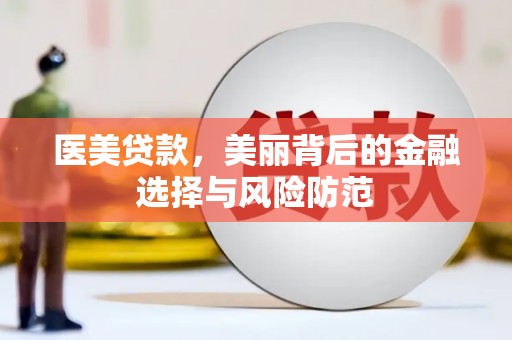 潜山医美贷款，美丽背后的金融选择与风险防范