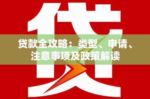 潜山贷款全攻略：类型、申请、注意事项及政策解读