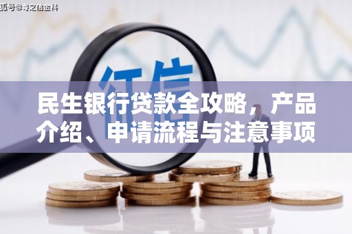 潜山民生银行贷款全攻略，产品介绍、申请流程与注意事项
